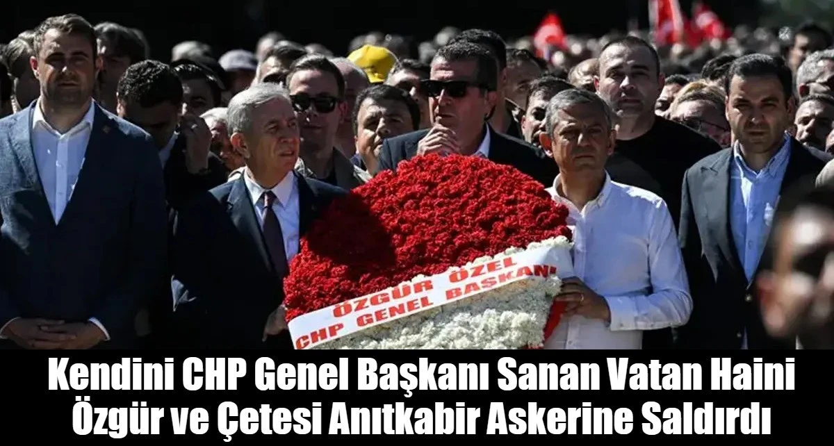 Kendini CHP Genel Başkanı Sanan Vatan Haini &Ouml;zg&uuml;r ve &Ccedil;etesi Anıtkabir Askerine Saldırdı