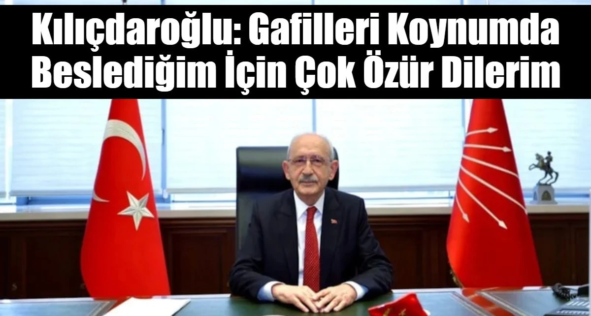 Kılı&ccedil;daroğlu: Gafilleri Koynumda Beslediğim İ&ccedil;in &Ccedil;ok &Ouml;z&uuml;r Dilerim