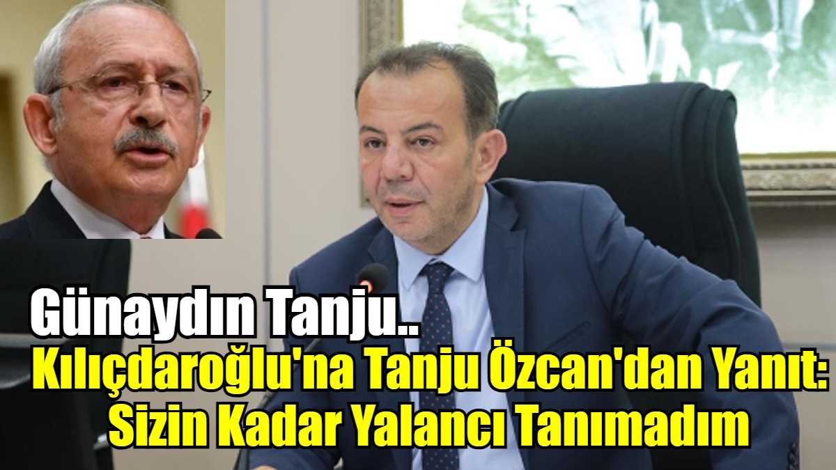 Kılıçdaroğlu'na Tanju Özcan'dan Yanıt: Sizin Kadar Yalancı Tanımadım