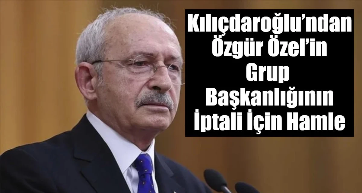 Kılı&ccedil;daroğlu&rsquo;ndan &Ouml;zg&uuml;r &Ouml;zel&rsquo;in Grup  Başkanlığının İptali İ&ccedil;in Hamle