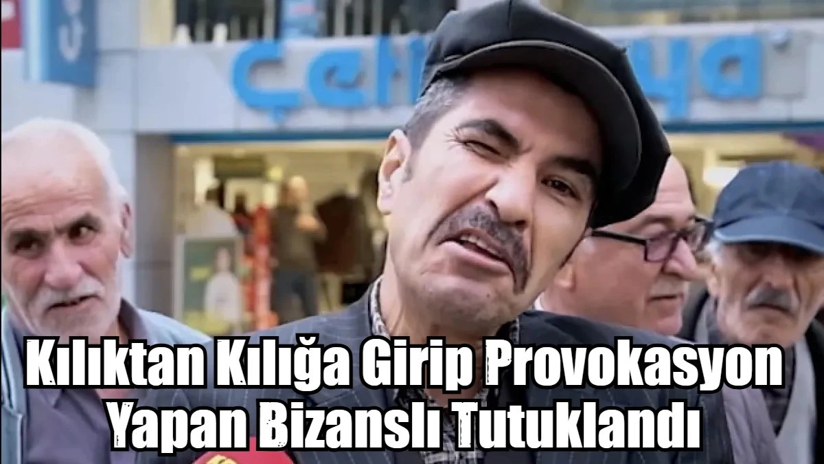 Kılıktan Kılığa Girip Provokasyon Yapan Bizans Artığı Tutuklandı