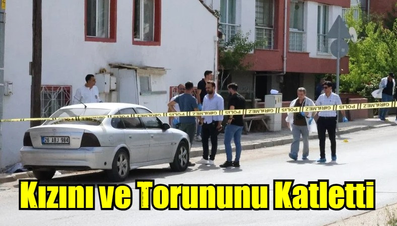 Kızını ve Torununu Katletti