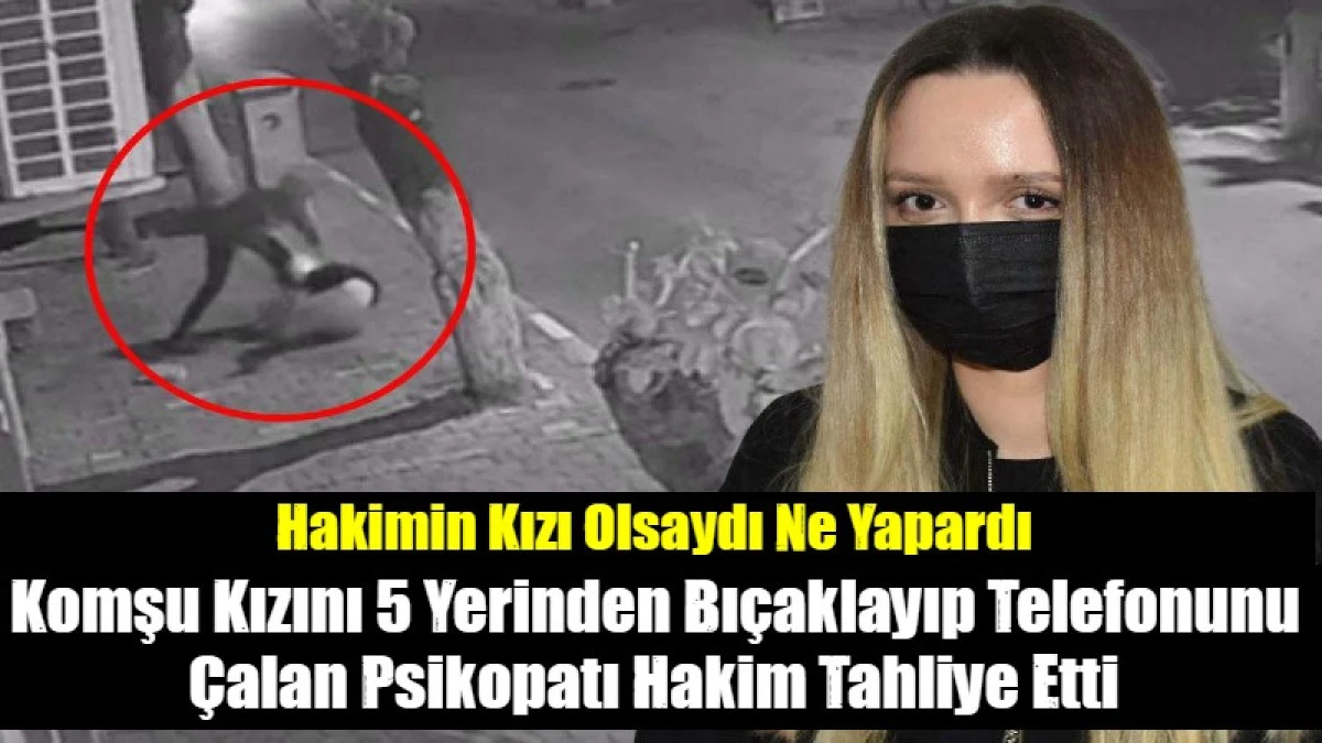 Komşu Kızını 5 Yerinden Bı&ccedil;aklayıp Telefonunu &Ccedil;alan Psikopatı Hakim Tahliye Etti