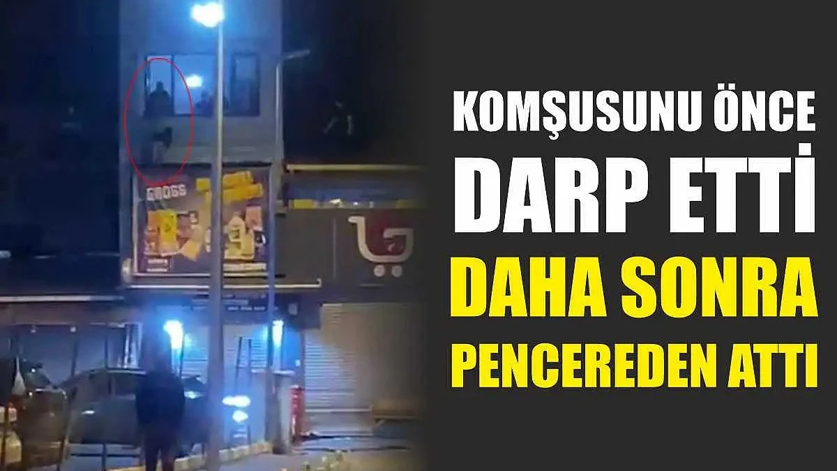 Komşusunu önce darbetti, sonra pencereden attı