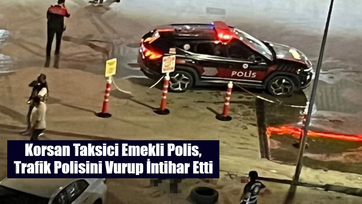 Korsan Taksici Emekli Polis, Trafik Polisini Vurup İntihar Etti