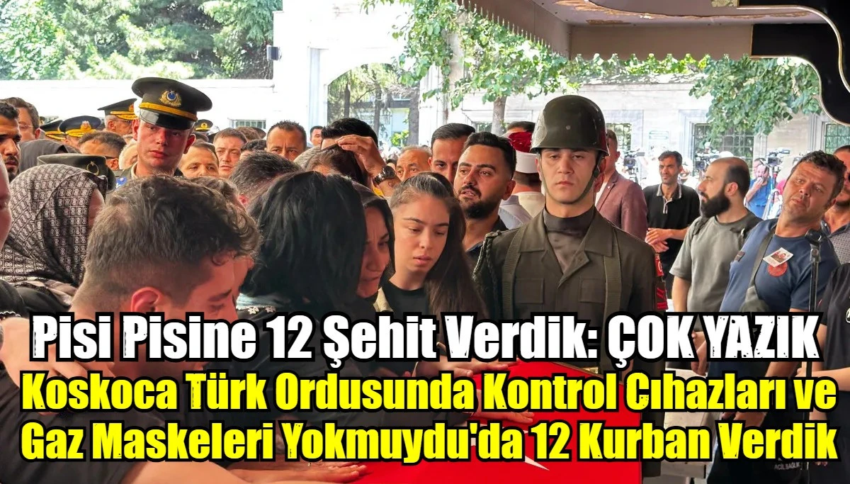 Koskoca Türk Ordusunda Kontrol Cıhazları ve Gaz Maskeleri Yokmuydu'da 12 Kurban Verdik