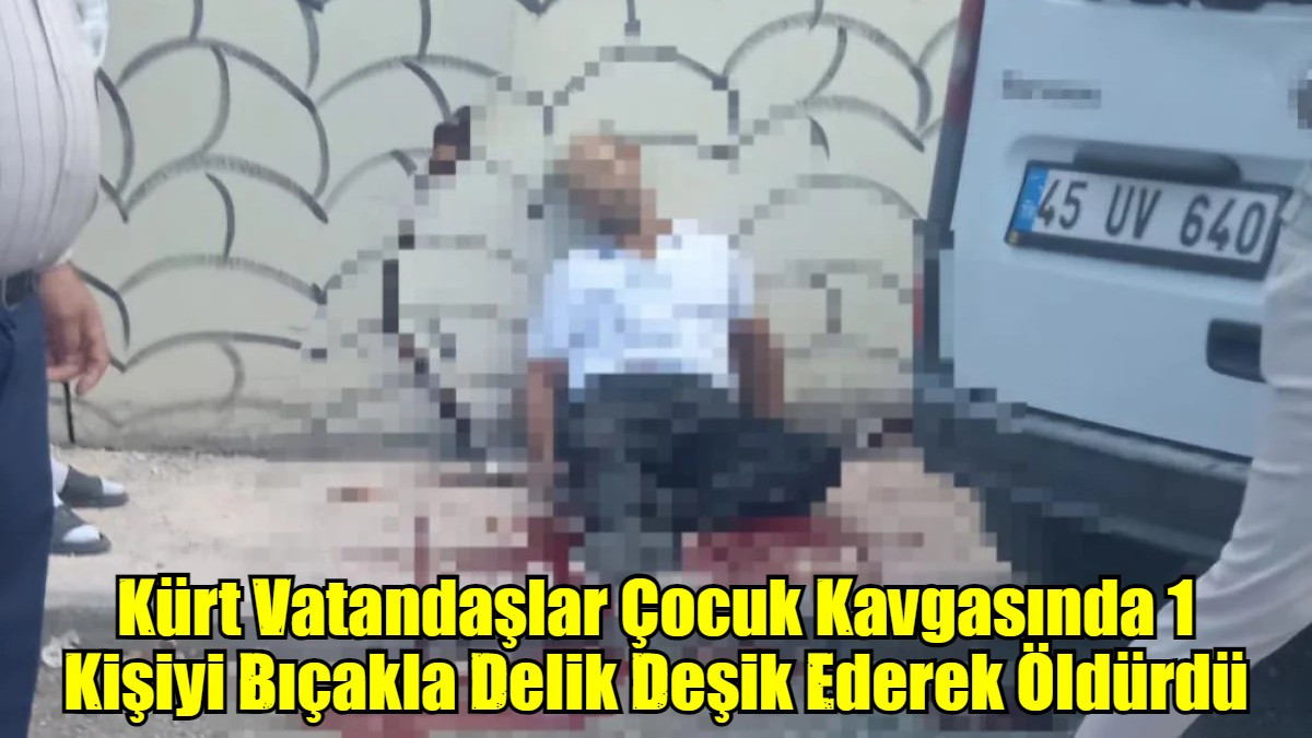 Kürt Vatandaşlar Çocuk Kavgasında 1 Kişiyi Bıçakla Delik Deşik Ederek Öldürdü