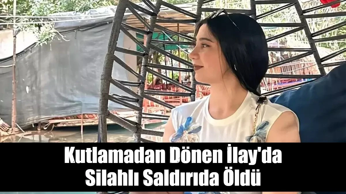 Kutlamadan Dönen İlay'da  Silahlı Saldırıda Öldü