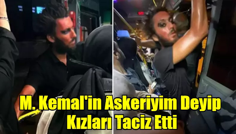 M. Kemal'in Askeriyim Deyip  Kızları Taciz Etti