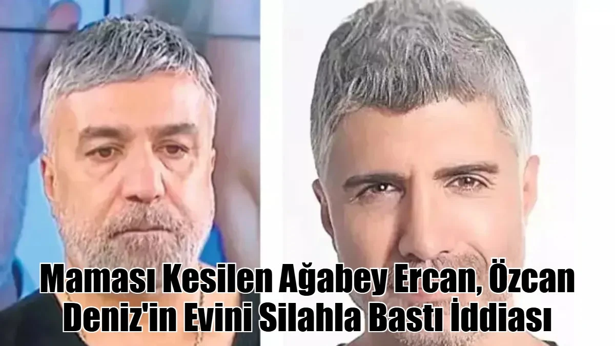 Maması Kesilen Ağabeyi Ercan, Özcan Deniz'in Evini Silahla Bastı İddiası
