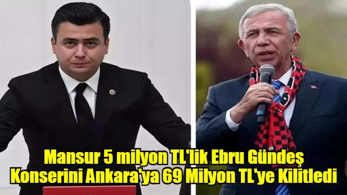 Mansur 5 milyon TL'lik Ebru Gündeş Konserini Ankara'ya 69 Milyon TL'ye Kilitledi