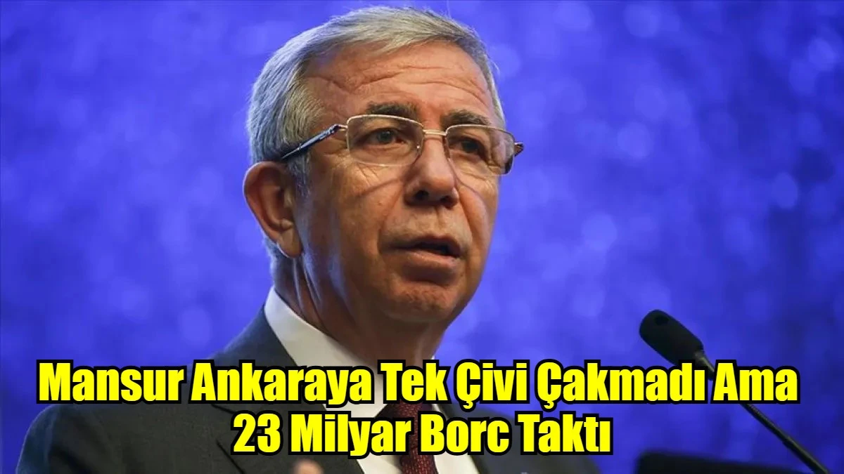 Mansur Ankaraya Tek Çivi Çakmadı Ama  23 Milyar Borc Taktı