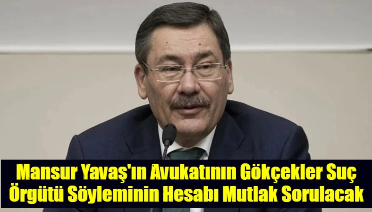 Mansur Yavaş'ın Avukatının G&ouml;k&ccedil;ekler Su&ccedil; &Ouml;rg&uuml;t&uuml; S&ouml;yleminin Hesabı Mutlak Sorulacak