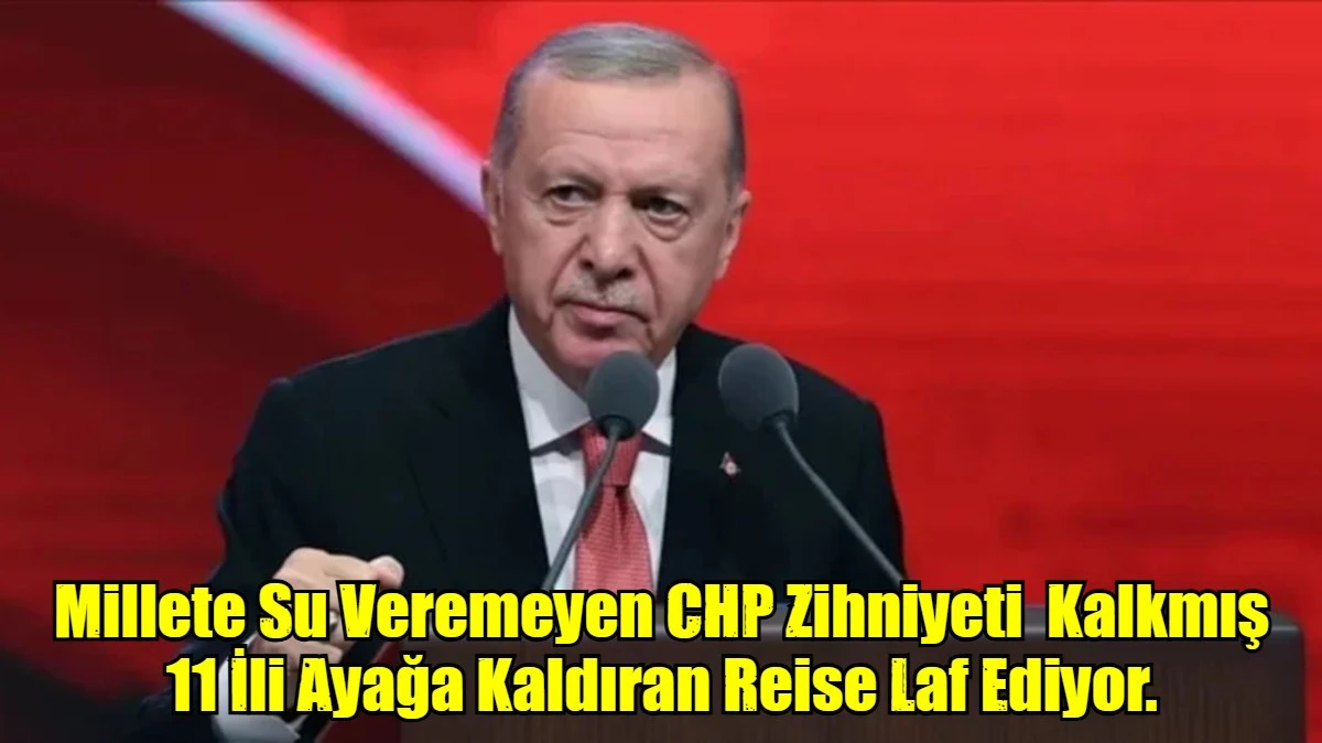 Millete Su Veremeyen CHP Zihniyeti  Kalkmış 11 İli Ayağa Kaldıran Reise Laf Ediyor.