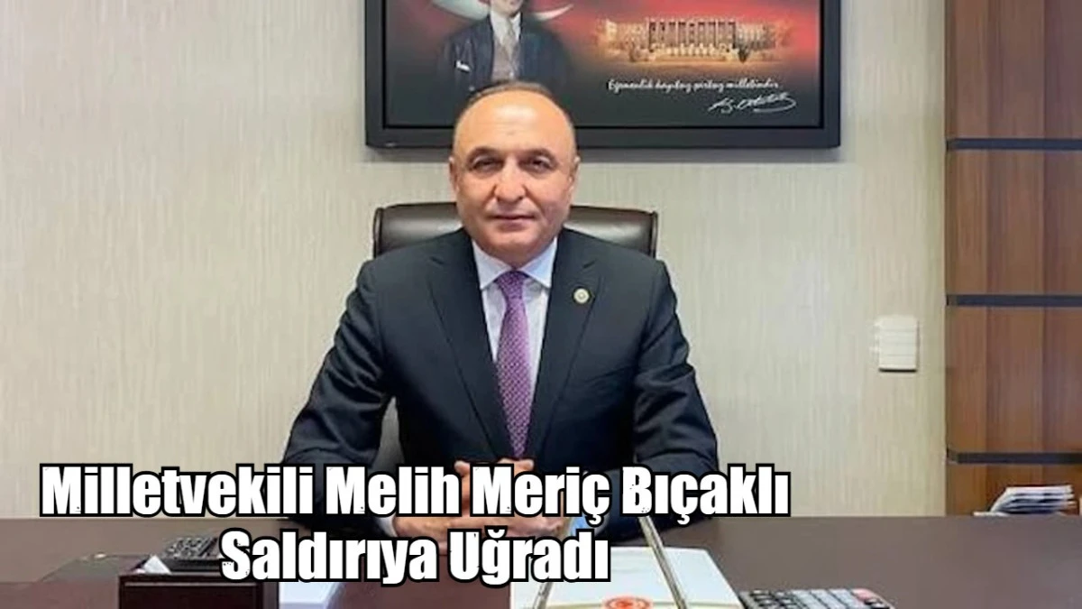 Milletvekili Melih Meri&ccedil; bı&ccedil;aklı saldırıya uğradı