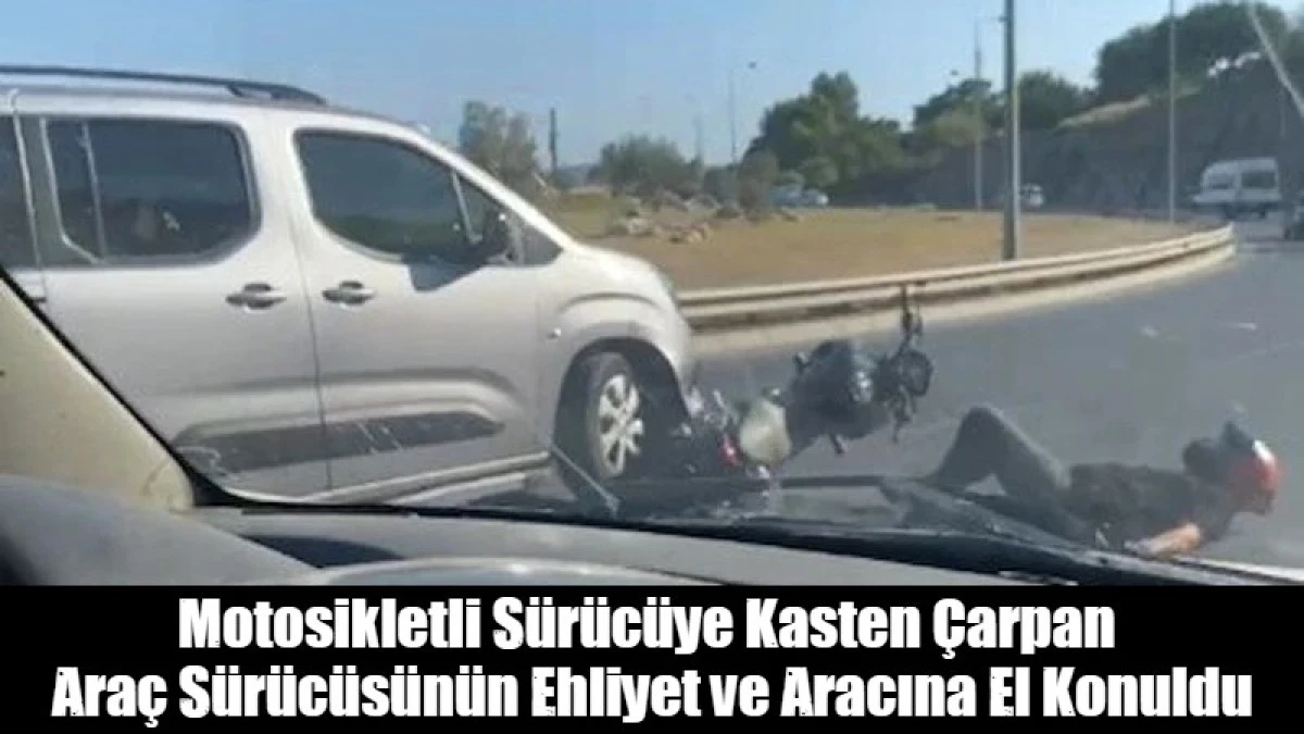 Motosikletli S&uuml;r&uuml;c&uuml;ye Kasten &Ccedil;arpan  Ara&ccedil; S&uuml;r&uuml;c&uuml;s&uuml;n&uuml;n Ehliyet ve Aracına El Konuldu