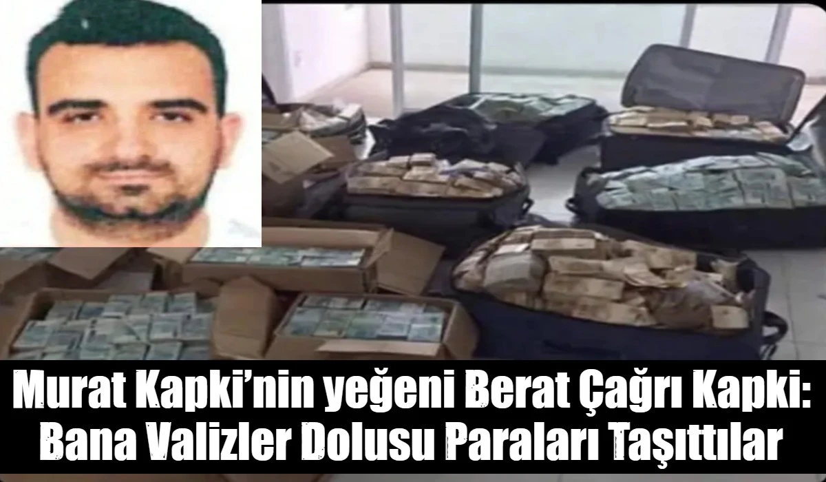 Murat Kapki&rsquo;nin yeğeni Berat &Ccedil;ağrı Kapki: Bana Valizler Dolusu Paraları Taşıttılar