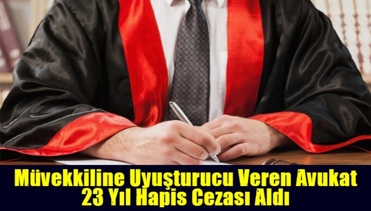 M&uuml;vekkiline Uyuşturucu Veren Avukat 23 Yıl Hapis Cezası Aldı