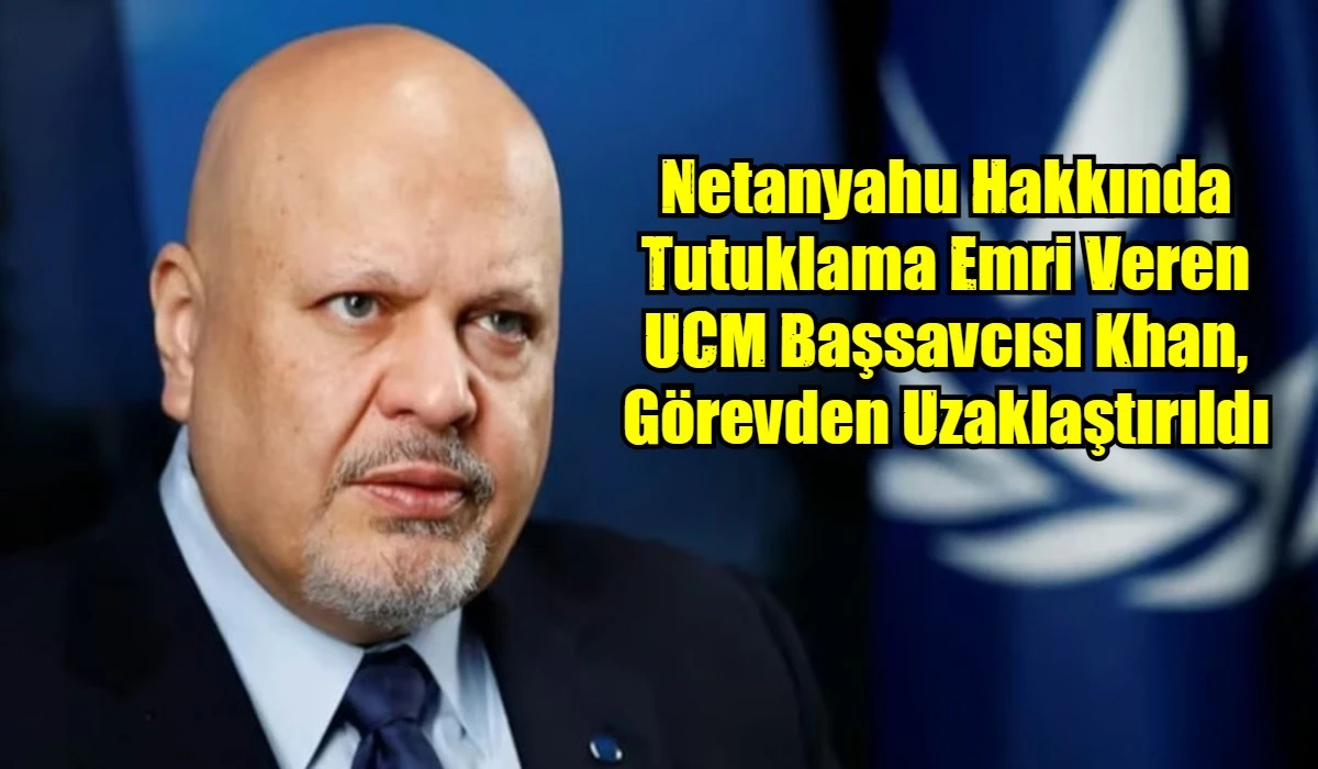 Netanyahu Hakkında Tutuklama Emri Veren UCM Başsavcısı Khan, G&ouml;revden Uzaklaştırıldı