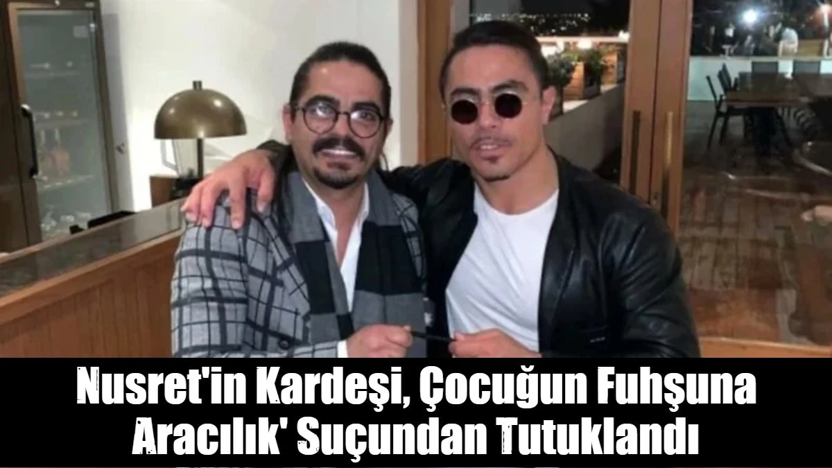 Nusret'in Kardeşi, &Ccedil;ocuğun Fuhşuna Aracılık' Su&ccedil;undan Tutuklandı
