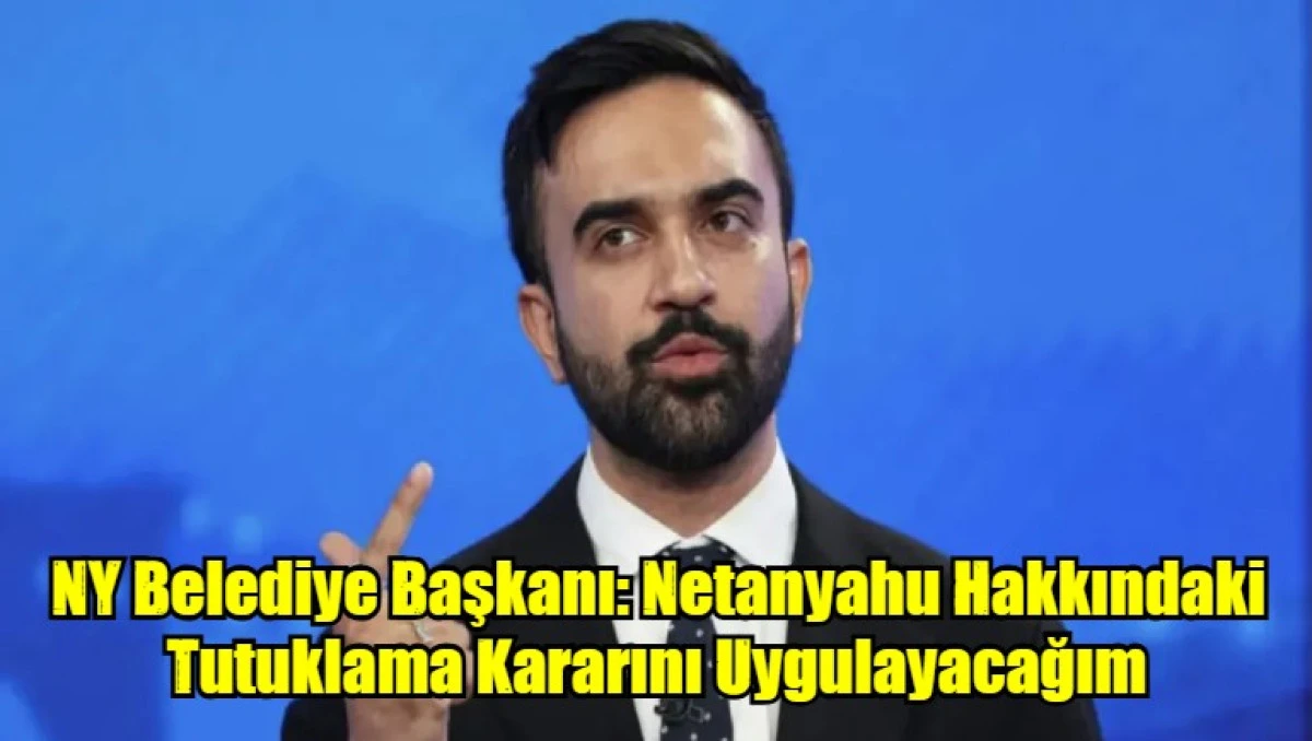 NY Belediye Başkanı: Netanyahu Hakkındaki Tutuklama Kararını Uygulayacağım