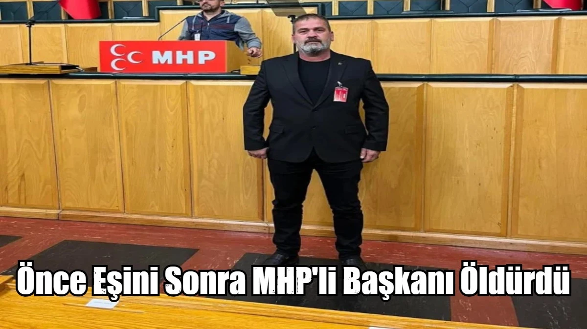 &Ouml;nce eşini sonra MHP'li başkanı &ouml;ld&uuml;rd&uuml;