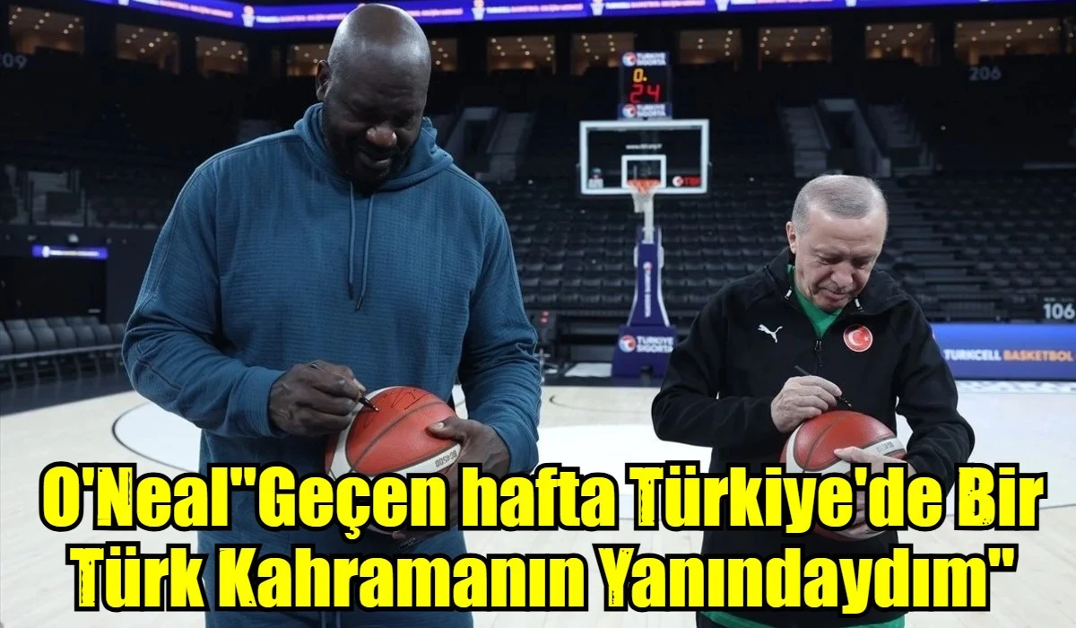 O'Neal"Ge&ccedil;en hafta T&uuml;rkiye'de Bir T&uuml;rk Kahramanın Yanındaydım"