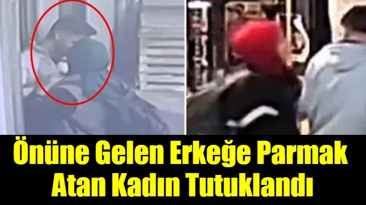 &Ouml;n&uuml;ne Gelen Erkeğe Parmak  Atan Kadın Tutuklandı