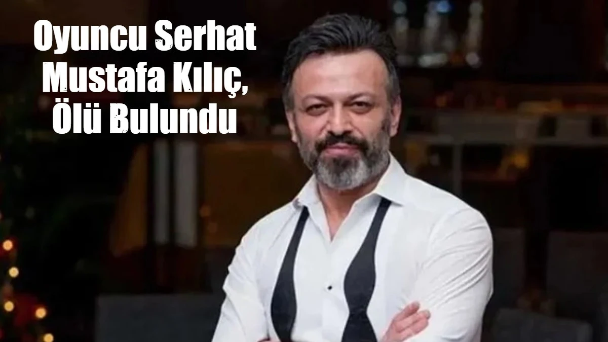 Oyuncu Serhat Mustafa Kılı&ccedil;, İstanbul'daki evinde &ouml;l&uuml; bulundu