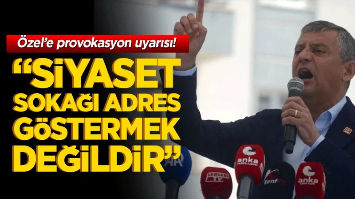 &Ouml;zel&rsquo;e provokasyon uyarısı! &ldquo;Siyaset sokağı adres g&ouml;stermek değildir&rdquo;