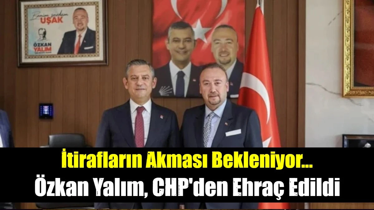 &Ouml;zkan Yalım, CHP'den Ehra&ccedil; Edildi