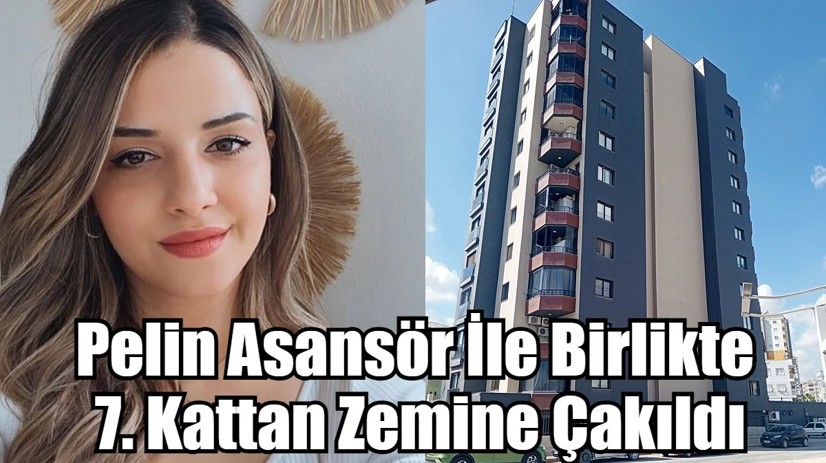 Pelin Asansör İle Birlikte  7. Kattan Zemine Çakıldı