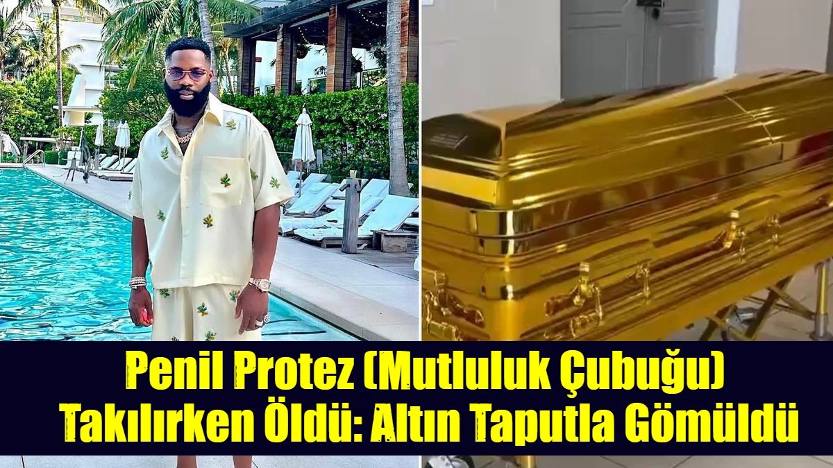 Penil Protez (Mutluluk &Ccedil;ubuğu)  Operasyonda &Ouml;ld&uuml;: Altın Taputla G&ouml;m&uuml;ld&uuml;