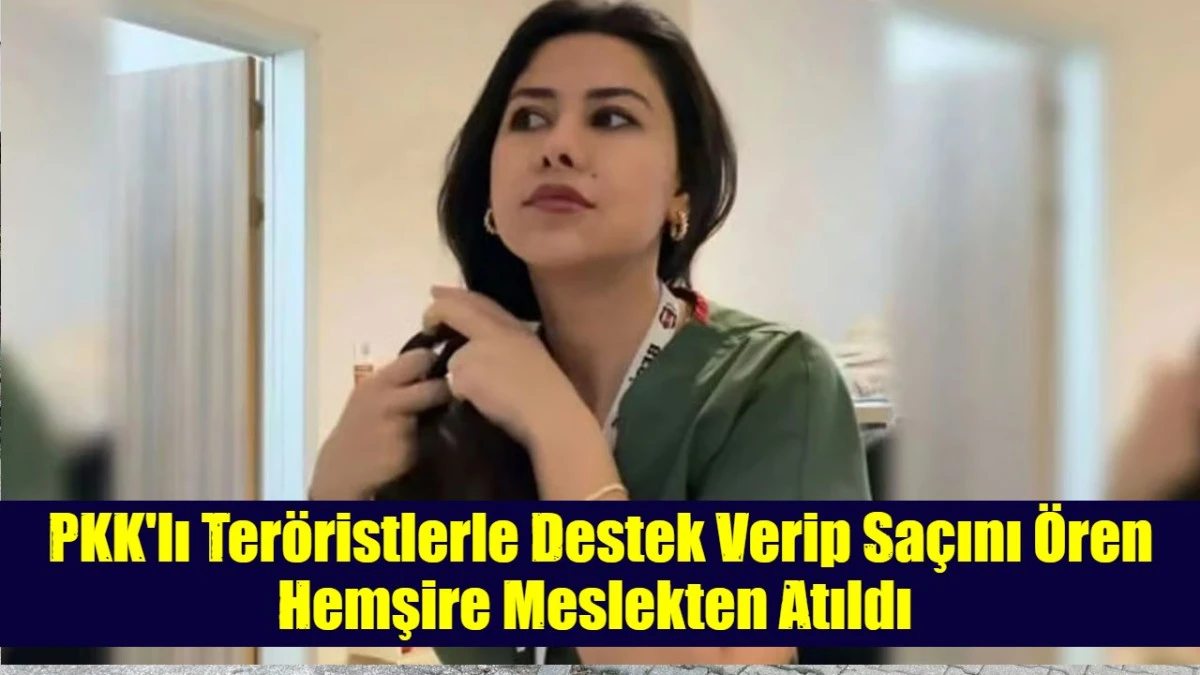 PKK'lı Ter&ouml;ristlerle Destek Verip Sa&ccedil;ını &Ouml;ren Hemşire Meslekten Atıldı 