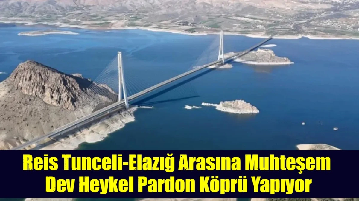 Reis Tunceli-Elazığ Arasına Muhteşem  Dev Heykel Pardon K&ouml;pr&uuml; Yapıyor