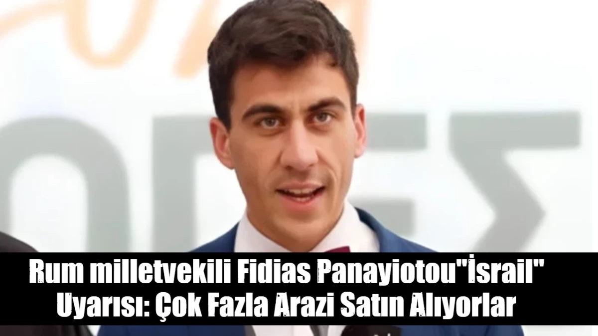 Rum milletvekili Fidias Panayiotou"İsrail" Uyarısı: &Ccedil;ok Fazla Arazi Satın Alıyorlar