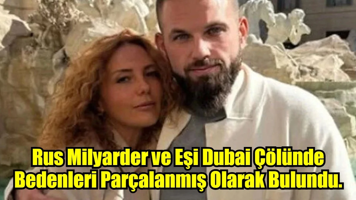 Rus Milyarder ve Eşi Dubai Çölünde Bedenleri Parçalanmış Olarak Bulundu.