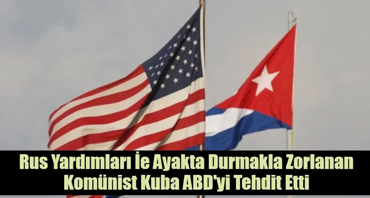 Rus Yardımları İe Ayakta Durmakla Zorlanan Kom&uuml;nist Kuba ABD'yi Tehdit Etti