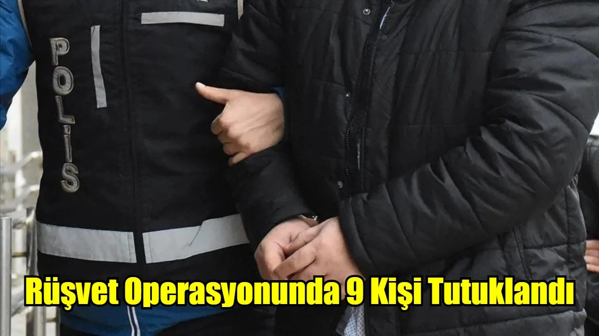 Rüşvet Operasyonunda 9 Kişi Tutuklandı