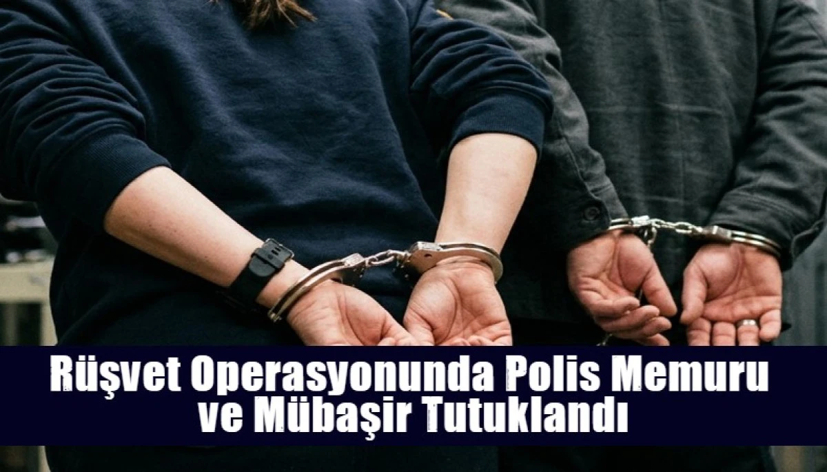 R&uuml;şvet Operasyonunda Polis Memuru  ve M&uuml;başir Tutuklandı