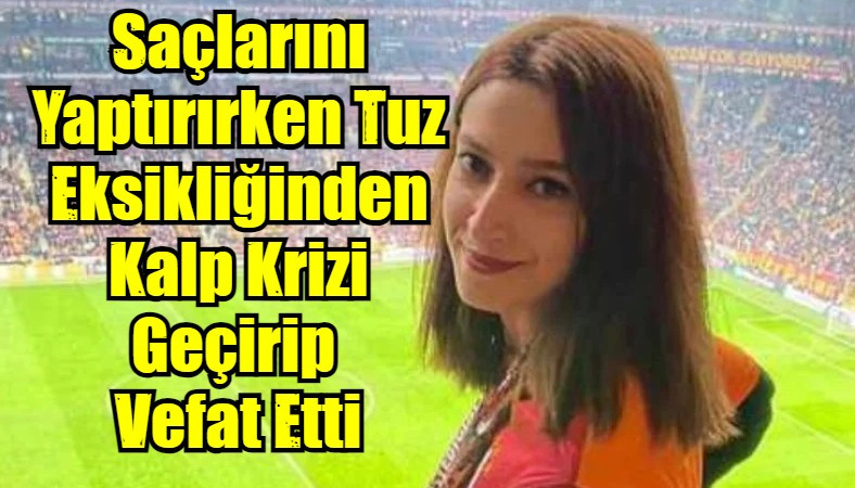 Saçlarını Yaptırırken Tuz Eksikliğinden Kalp Krizi Geçirip  Vefat Etti