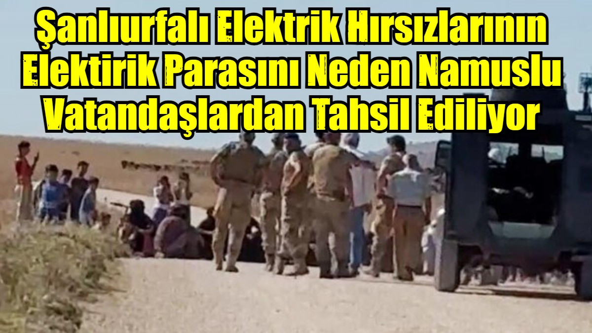 Şanlıurfalı Elektrik Hırsızlarının Elektirik Parasını Neden Namuslu Vatandaşlardan Tahsil Ediliyor