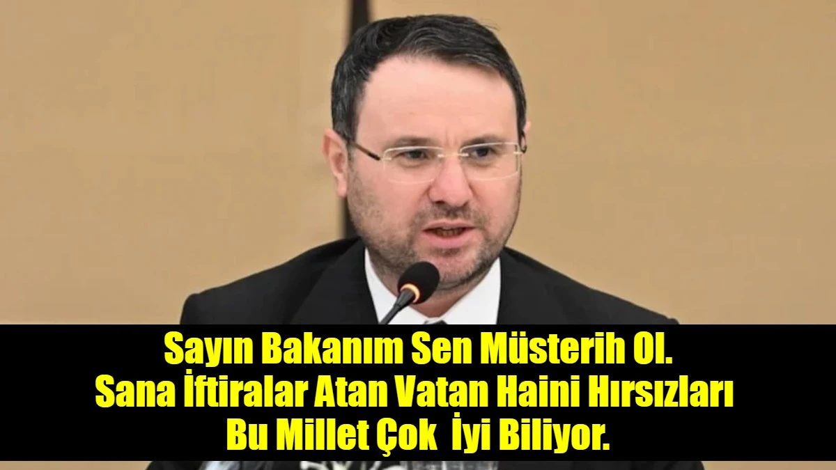 Sayın Bakanım Sen M&uuml;sterih Ol. Sana İftiralar Atan Vatan Haini Hırsızları  Bu Millet &Ccedil;ok  İyi Biliyor