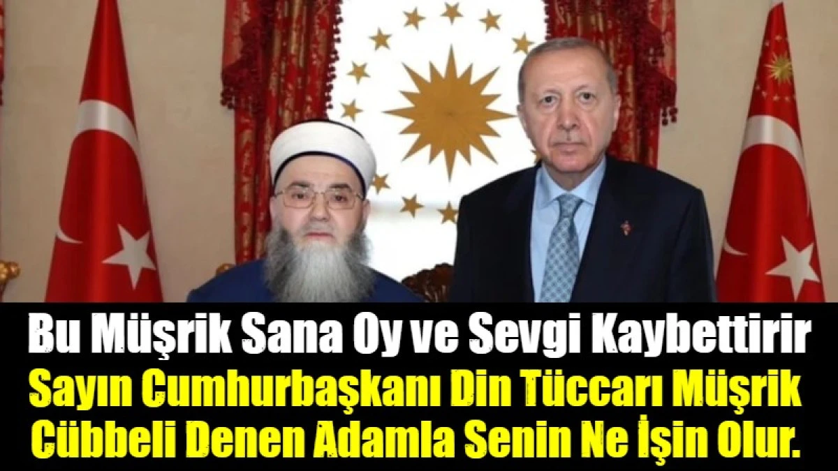 Sayın Cumhurbaşkanı Din T&uuml;ccarı M&uuml;şrik  C&uuml;bbeli Denen Adamla Senin Ne İşin Olur. 