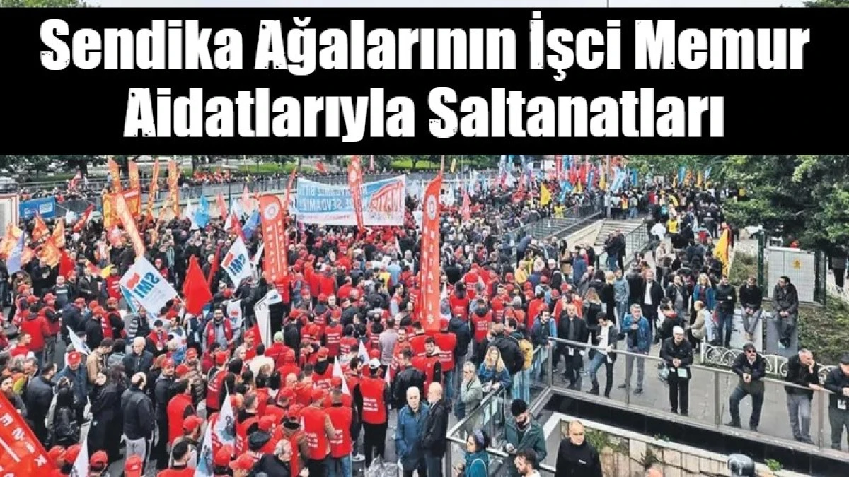 Sendika Ağalarının İşci Memur Aidatlarıyla Saltanatları