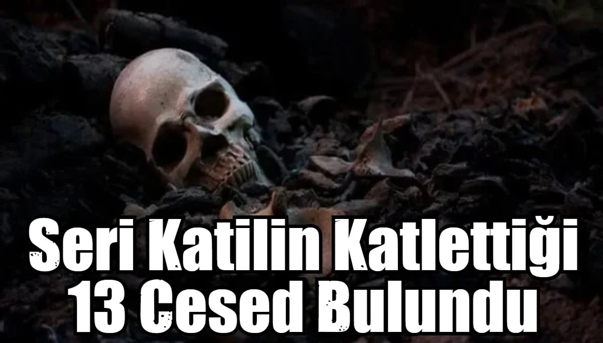 Seri Katilin Katlettiği 13 Cesed Bulundu