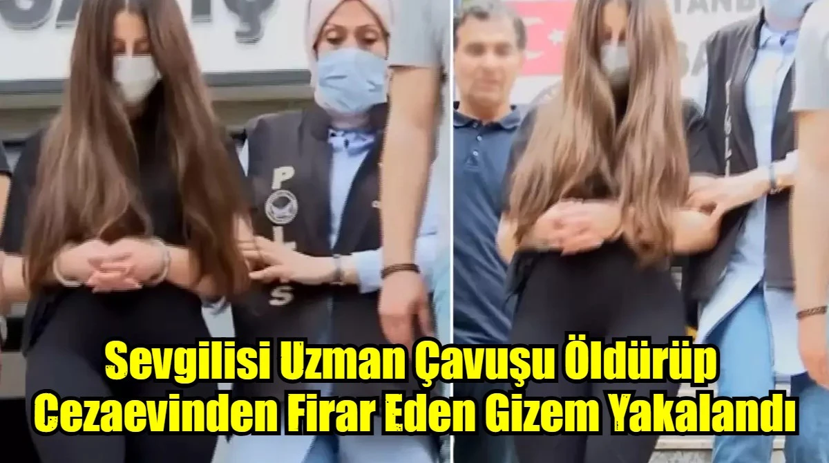 Sevgilisi Uzman Çavuşu Öldürüp  Cezaevinden Firar Eden Gizem Yakalandı
