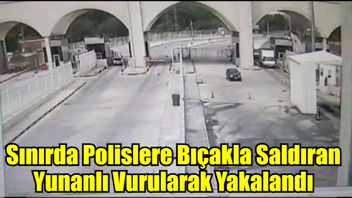 Sınırda Polislere Bıçakla Saldıran Yunanlı Vurularak Yakalandı