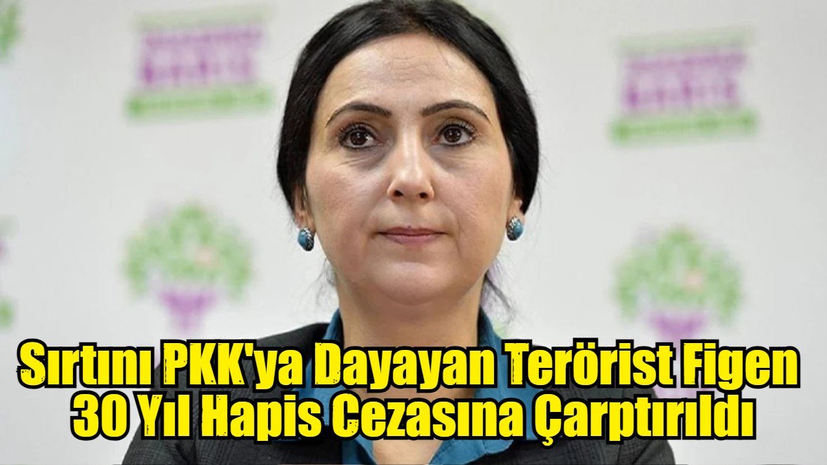 Sırtını PKK'ya Dayayan Terörist Figen  30 Yıl Hapis Cezasına Çarptırıldı