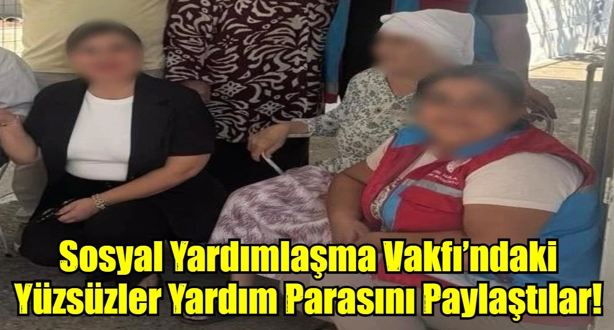 Sosyal Yardımlaşma Vakfı&rsquo;ndaki Y&uuml;zs&uuml;zler Yardım Parasını Paylaştılar!